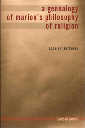 A Genealogy of Marion's Philosophy of Religion: Apparent Darkness by Tamsin Jones