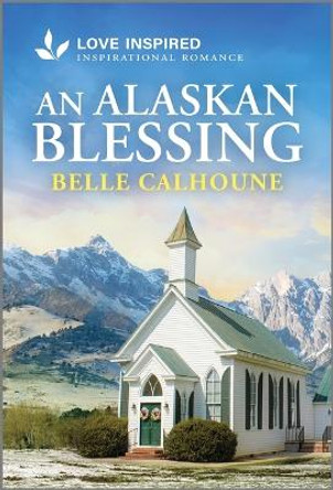 An Alaskan Blessing: An Uplifting Inspirational Romance by Belle Calhoune 9781335936738