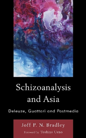 Schizoanalysis and Asia: Deleuze, Guattari and Postmedia by Joff P. N. Bradley 9781538157756