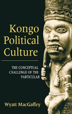 Kongo Political Culture: The Conceptual Challenge of the Particular by Wyatt MacGaffey