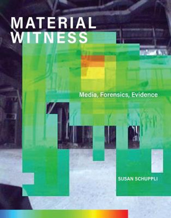 MATERIAL WITNESS: Media, Forensics, Evidence by Susan Schuppli