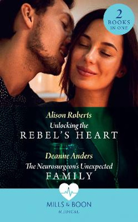 Unlocking The Rebel's Heart / The Neurosurgeon's Unexpected Family: Unlocking the Rebel's Heart / The Neurosurgeon's Unexpected Family by Alison Roberts