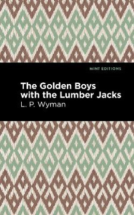 Golden Boys with the Lumber Jacks by L P Wyman 9781513220284 Golden Boys with the Lumber Jacks by L P Wyman 9781513220284