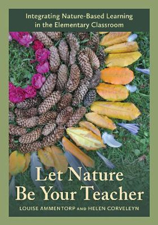 Let Nature Be Your Teacher: Integrating Nature-Based Learning in the Elementary Classroom by Louise Ammentorp 9781538161616