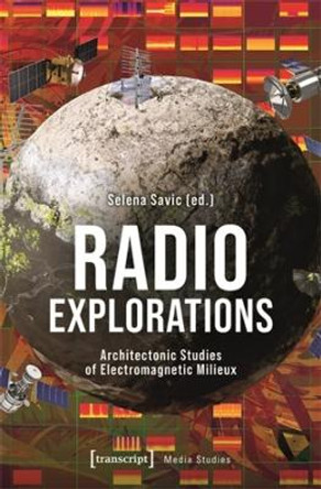 Radio Explorations: Architectonic Studies of Electromagnetic Milieux by Selena Savic 9783837673371