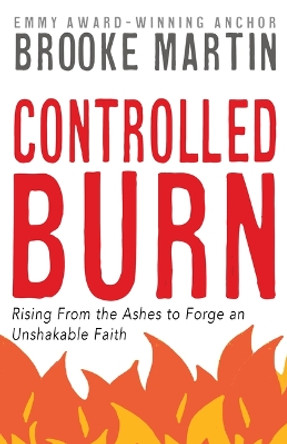 Controlled Burn: Rising from the Ashes to Forge an Unshakeable Faith by Brooke Martin 9781962435109