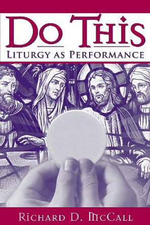Do This: Liturgy as Performance by Richard D. McCall