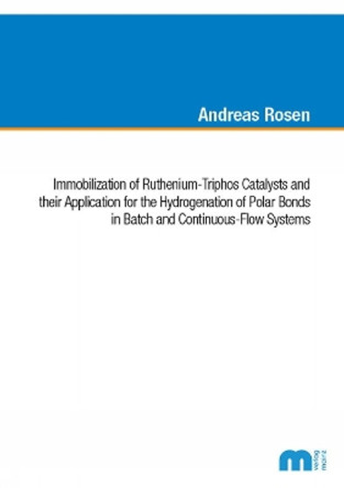 Immobilization of Ruthenium-Triphos Catalysts and their Application for the Hydrogenation of Polar Bonds in Batch and Continuous-Flow Systems by Dr Andreas Rosen 9783958863347