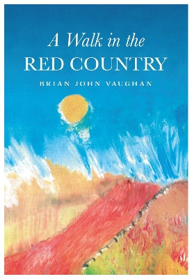 A Walk in the Red Country: This is how I came to be what I was - Why - And where I am going - And it is all true. Every word of it by Brian John Vaughan 9781839527753