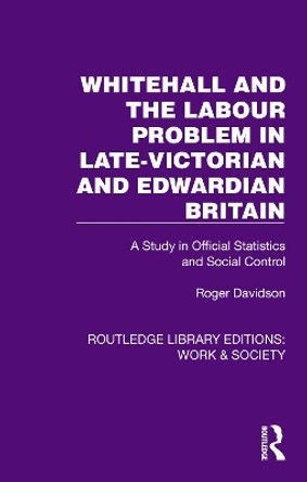 Whitehall and the Labour Problem in late-Victorian and Edwardian Britain: A Study in Official Statistics and Social Control Roger Davidson 9781032806341