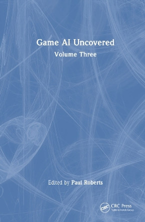 Game AI Uncovered: Volume Three Paul Roberts 9781032532578