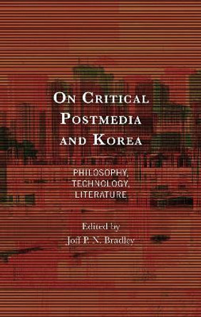 On Critical Postmedia and Korea: Philosophy, Technology, Literature Joff P. N. Bradley 9781666945447