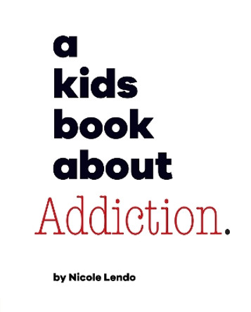 A Kids Book About Addiction Nicole Lendo 9780241743935