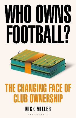 Who Owns Football?: The Changing Face of Club Ownership Nick Miller 9781399417167