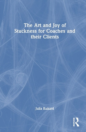 The Art and Joy of Stuckness for Coaches and their Clients Julia Kukard 9781032881195