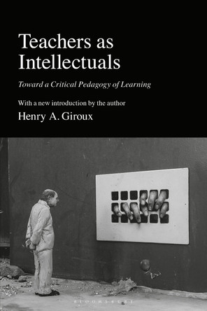 Teachers as Intellectuals: Toward a Critical Pedagogy of Learning Henry A. Giroux 9781350458598