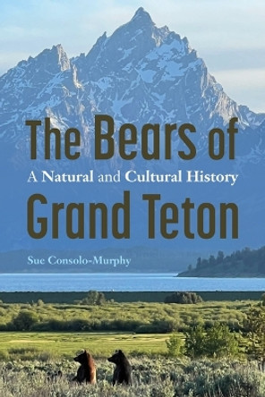 The Bears of Grand Teton: A Natural and Cultural History Sue Consolo-Murphy 9781496236272