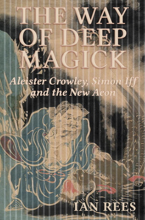 The Way of Deep Magick: Aleister Crowley, Simon Iff and the New Aeon Ian Rees 9781801521468
