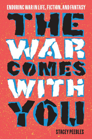 The War Comes with You: Enduring War in Life, Fiction, and Fantasy Stacey Peebles 9781643365152