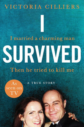 I Survived: I married a charming man. Then he tried to kill me. A true story. by Victoria Cilliers