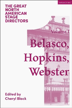 Great North American Stage Directors Volume 1: David Belasco, Arthur Hopkins, Margaret Webster Cheryl Black 9781350525917