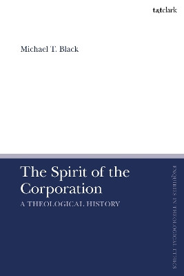 The Spirit of the Corporation: A Theological History Dr Michael T. Black 9780567717092