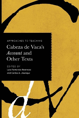 Approaches to Teaching Cabeza de Vaca's Account and Other Texts Luis Fernando Restrepo 9781603296878
