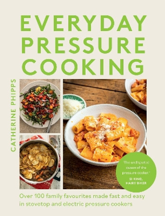 Everyday Pressure Cooking: Over 100 Family Favourites Made Fast and Easy in Stovetop and Electric Pressure Cookers Catherine Phipps 9781837831760