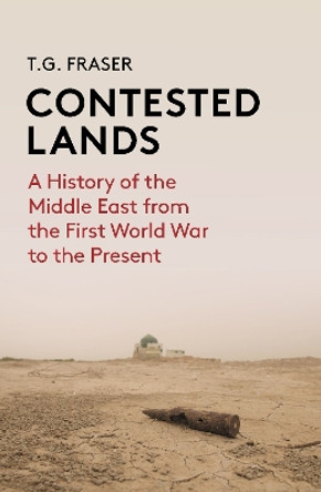 Contested Lands: A History of the Middle East Since the First World War T G Fraser 9781914979071