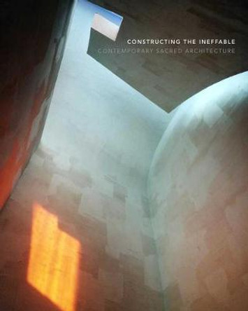 Constructing the Ineffable: Contemporary Sacred Architecture by Karla Britton