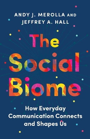 The Social Biome: How Everyday Communication Connects and Shapes Us Andy J. Merolla 9780300272147