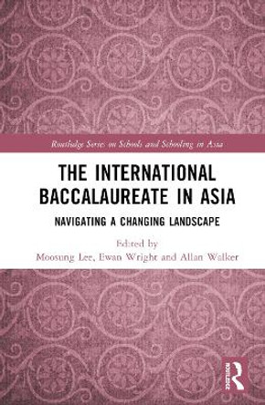 The International Baccalaureate in Asia: Navigating a Changing Landscape Moosung Lee 9781032507934