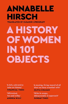 A History of Women in 101 Objects: A walk through female history Annabelle Hirsch 9781837260416