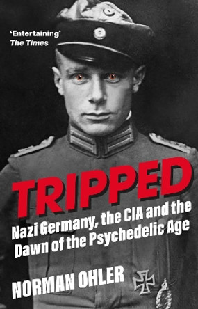 Tripped: Nazi Germany, the CIA, and the Dawn of the Psychedelic Age Norman Ohler 9781838953607