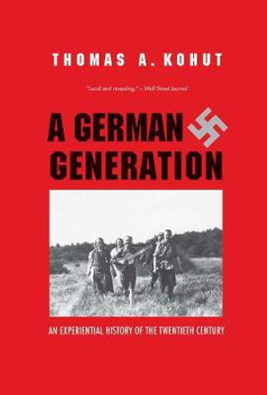 A German Generation: An Experiential History of the Twentieth Century by Thomas A. Kohut