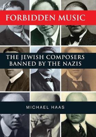 Forbidden Music: The Jewish Composers Banned by the Nazis by Michael Haas