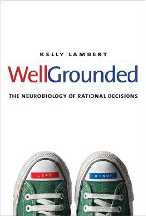 Well-Grounded: The Neurobiology of Rational Decisions by Kelly Lambert