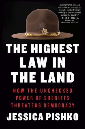 The Highest Law in the Land: How the Unchecked Power of Sheriffs Threatens Democracy by Jessica Pishko 9780593471319