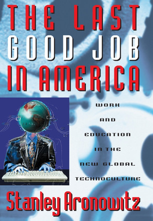The Last Good Job in America: Work and Education in the New Global Technoculture by Stanley Aronwitz 9780742560260