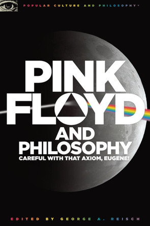 Pink Floyd and Philosophy: Careful with that Axiom, Eugene! by George A. Reisch 9780812696363