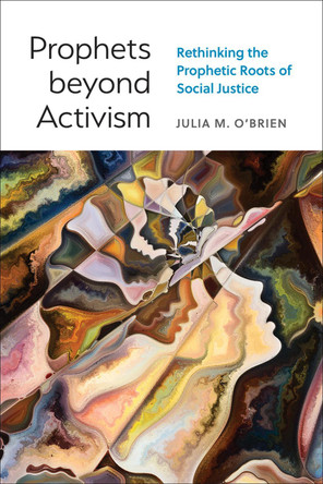 Prophets Beyond Activism: Rethinking the Prophetic Roots of Social Justice by Julia M O'Brien 9780664267834