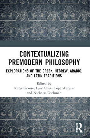 Contextualizing Premodern Philosophy: Explorations of the Greek, Hebrew, Arabic, and Latin Traditions by Katja Krause 9781032314693