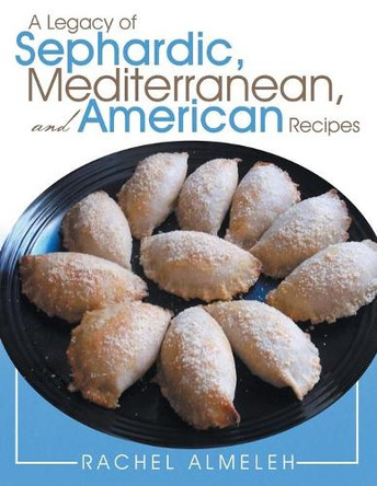 A Legacy of Sephardic, Mediterranean, and American Recipes by Rachel Almeleh 9781489703453