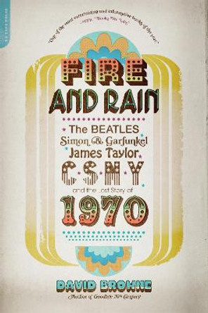 Fire and Rain: The Beatles, Simon and Garfunkel, James Taylor, CSNY, and the Lost Story of 1970 by David Browne