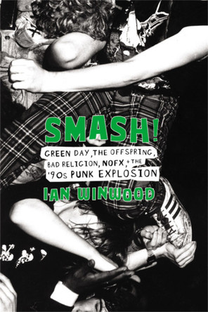 Smash!: Green Day, The Offspring, Bad Religion, NOFX, and the '90s Punk Explosion by Ian Winwood