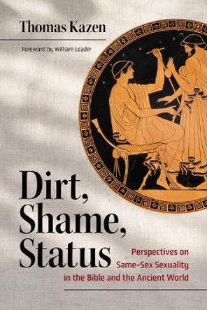 Dirt, Shame, Status: Perspectives on Same-Sex Sexuality in the Bible and the Ancient World by Thomas Kazen 9780802884343