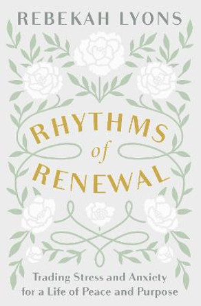 Rhythms of Renewal: Trading Stress and Anxiety for a Life of Peace and Purpose by Rebekah Lyons