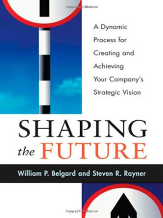 Shaping the Future: A Dynamic Process for Creating and Achieving Your Company's Strategic Vision by William P Belgard 9780814407776 [USED COPY]