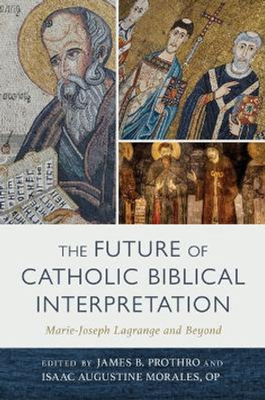 The Future of Catholic Biblical Interpretation: Marie-Joseph Lagrange and Beyond by James B Prothro 9780802882912