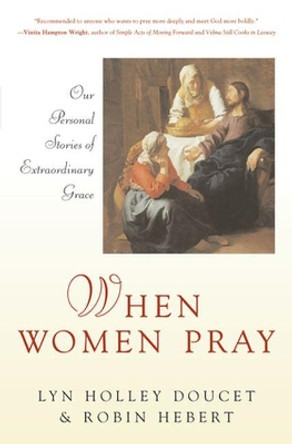 When Women Pray: Our Personal Stories of Extraordinary Grace by Lyn Holley Doucet 9780824522797